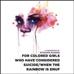 For Colored Girls Who Have Considered Suicide When the Rainbow is Enuf