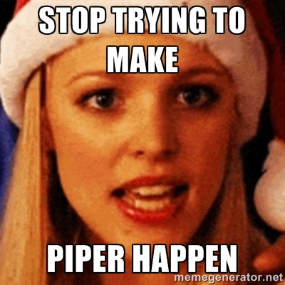 stop trying to make piper happen