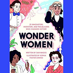 Wonder Women: 25 Innovators, Inventors, and Trailblazers Who Changed History by Sam Maggs