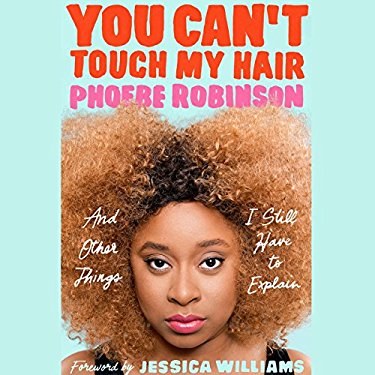 You Can't Touch My Hair: And Other Things I Still Have to Explain by Phoebe Robinson
